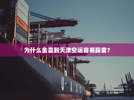 为什么金昌到天津空运容易踩雷？