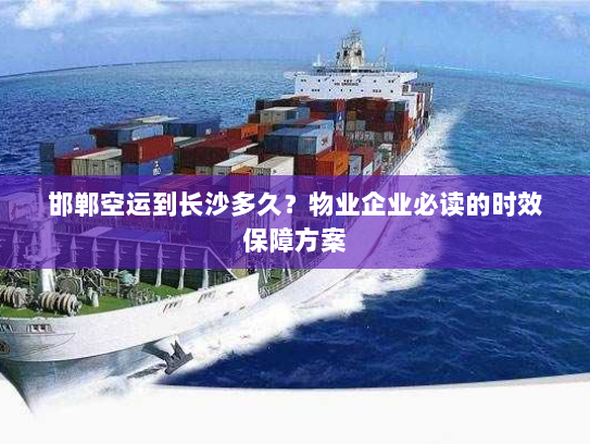 邯郸空运到长沙多久?物业企业必读的时效保障方案 邯郸空运到长沙多久?物业企业必读的时效保障方案