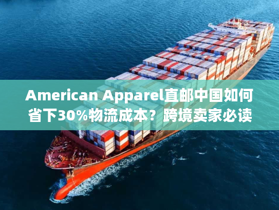 American Apparel直邮中国如何省下30%物流成本？跨境卖家必读攻略