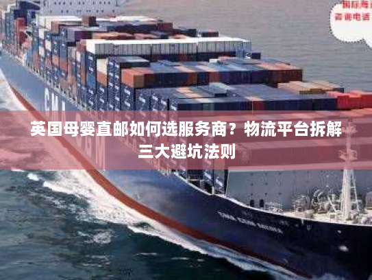 英国母婴直邮如何选服务商?物流平台拆解三大避坑法则 英国母婴直邮如何选服务商?物流平台拆解三大避坑法则