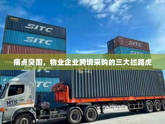 痛点突围,物业企业跨境采购的三大拦路虎 痛点突围,物业企业跨境采购的三大拦路虎