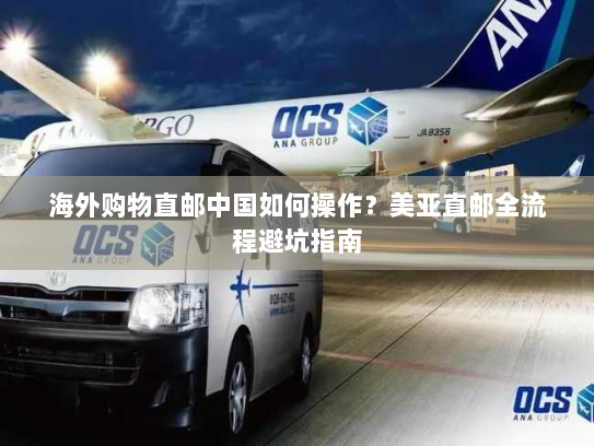 海外购物直邮中国如何操作?美亚直邮全流程避坑指南 海外购物直邮中国如何操作?美亚直邮全流程避坑指南
