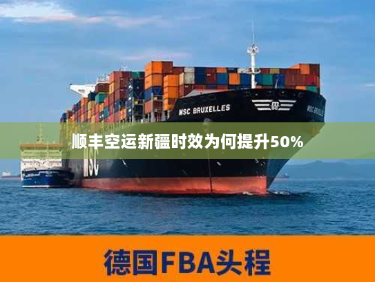 顺丰空运新疆时效为何提升50% 顺丰空运新疆时效为何提升50%
