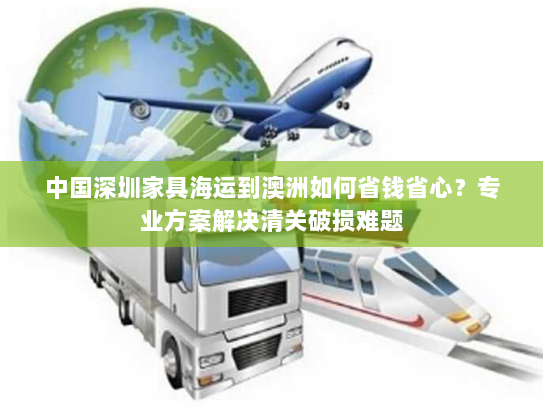 中国深圳家具海运到澳洲如何省钱省心?专业方案解决清关破损难题 中国深圳家具海运到澳洲如何省钱省心?专业方案解决清关破损难题