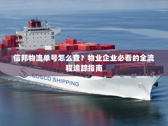 信邦物流单号怎么查？物业企业必看的全流程追踪指南