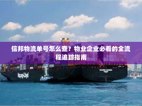 信邦物流单号怎么查？物业企业必看的全流程追踪指南
