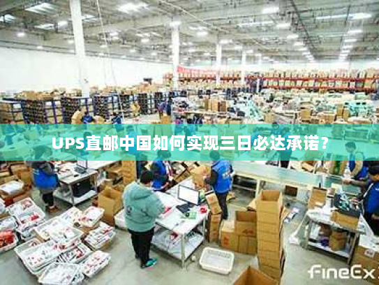 UPS直邮中国如何实现三日必达承诺? UPS直邮中国如何实现三日必达承诺?