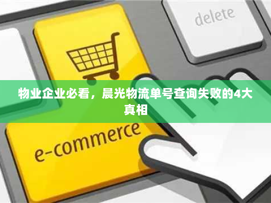 物业企业必看,晨光物流单号查询失败的4大真相 物业企业必看,晨光物流单号查询失败的4大真相