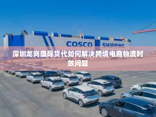 深圳龙岗国际货代如何解决跨境电商物流时效问题 深圳龙岗国际货代如何解决跨境电商物流时效问题