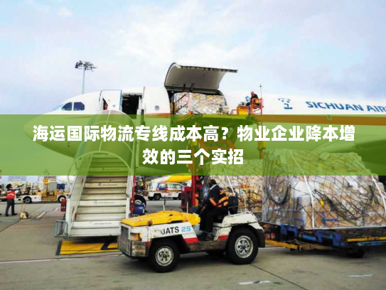 海运国际物流专线成本高?物业企业降本增效的三个实招 海运国际物流专线成本高?物业企业降本增效的三个实招