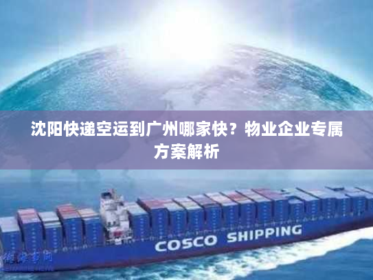 沈阳快递空运到广州哪家快?物业企业专属方案解析 沈阳快递空运到广州哪家快?物业企业专属方案解析