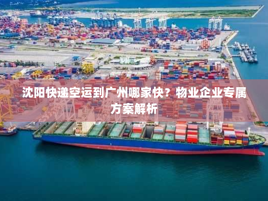 沈阳快递空运到广州哪家快?物业企业专属方案解析 沈阳快递空运到广州哪家快?物业企业专属方案解析