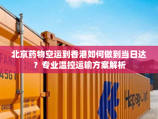 北京药物空运到香港如何做到当日达？专业温控运输方案解析