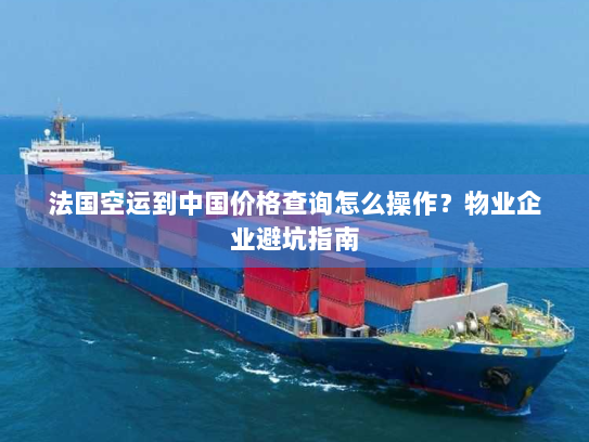 法国空运到中国价格查询怎么操作?物业企业避坑指南 法国空运到中国价格查询怎么操作?物业企业避坑指南