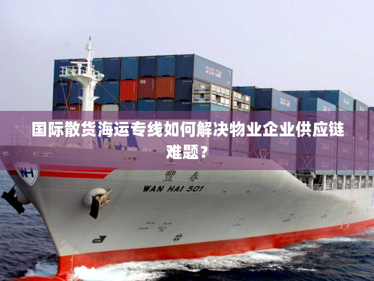 国际散货海运专线如何解决物业企业供应链难题? 国际散货海运专线如何解决物业企业供应链难题?