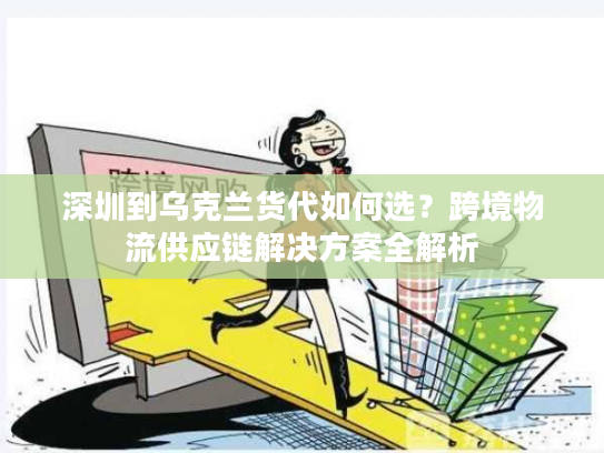 深圳到乌克兰货代如何选?跨境物流供应链解决方案全解析 深圳到乌克兰货代如何选?跨境物流供应链解决方案全解析