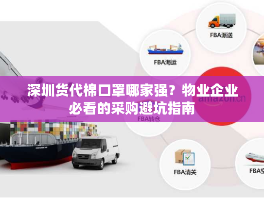 深圳货代棉口罩哪家强？物业企业必看的采购避坑指南