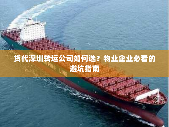 货代深圳转运公司如何选?物业企业必看的避坑指南 货代深圳转运公司如何选?物业企业必看的避坑指南