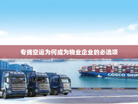 专线空运为何成为物业企业的必选项