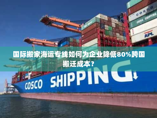 国际搬家海运专线如何为企业降低80%跨国搬迁成本？