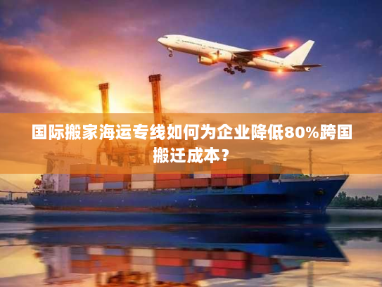 国际搬家海运专线如何为企业降低80%跨国搬迁成本？