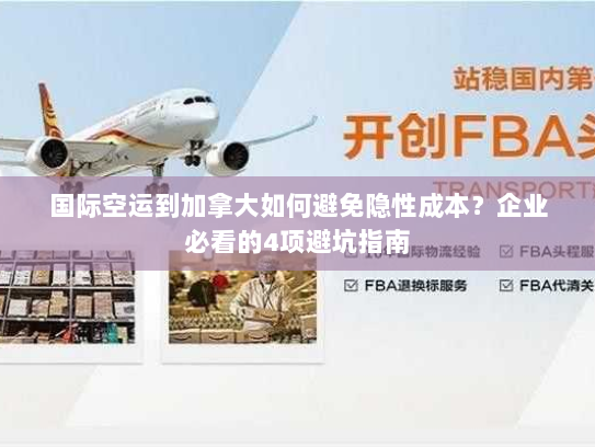 国际空运到加拿大如何避免隐性成本?企业必看的4项避坑指南 国际空运到加拿大如何避免隐性成本?企业必看的4项避坑指南