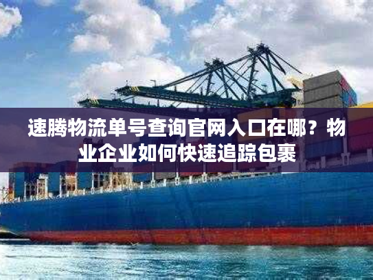 速腾物流单号查询官网入口在哪？物业企业如何快速追踪包裹