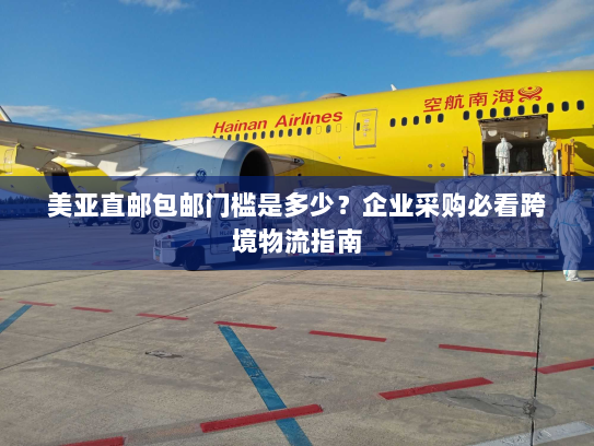 美亚直邮包邮门槛是多少?企业采购必看跨境物流指南 美亚直邮包邮门槛是多少?企业采购必看跨境物流指南