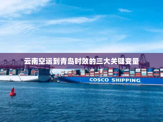 云南空运到青岛时效的三大关键变量 云南空运到青岛时效的三大关键变量