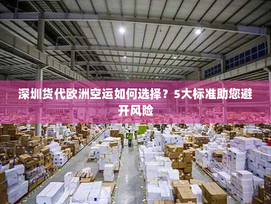 深圳货代欧洲空运如何选择?5大标准助您避开风险 深圳货代欧洲空运如何选择?5大标准助您避开风险