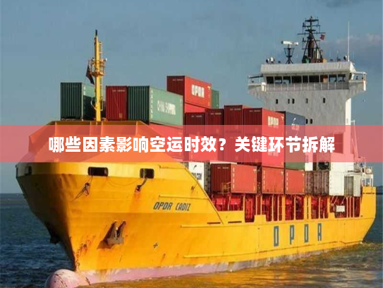 哪些因素影响空运时效？关键环节拆解