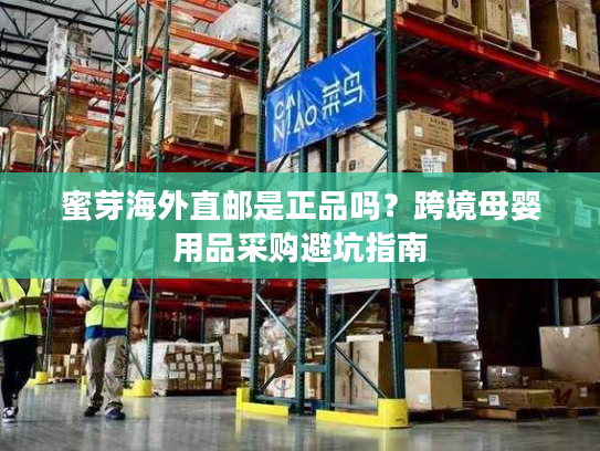 蜜芽海外直邮是正品吗?跨境母婴用品采购避坑指南 蜜芽海外直邮是正品吗?跨境母婴用品采购避坑指南