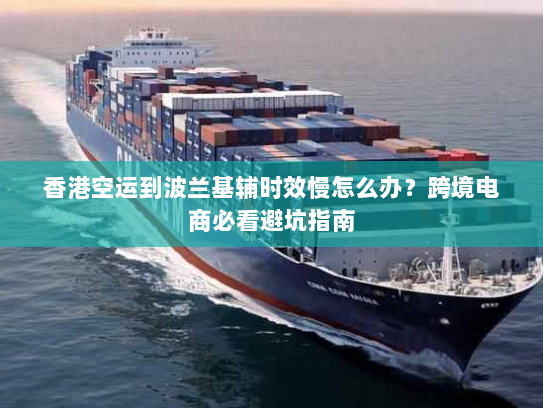 香港空运到波兰基辅时效慢怎么办?跨境电商必看避坑指南 香港空运到波兰基辅时效慢怎么办?跨境电商必看避坑指南