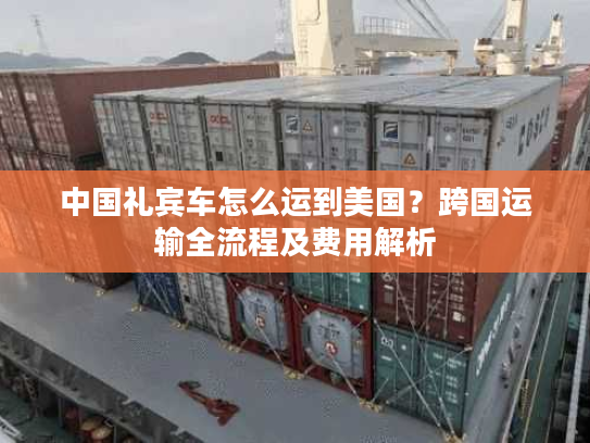 中国礼宾车怎么运到美国？跨国运输全流程及费用解析