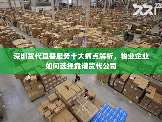 深圳货代直客服务十大痛点解析,物业企业如何选择靠谱货代公司 深圳货代直客服务十大痛点解析,物业企业如何选择靠谱货代公司