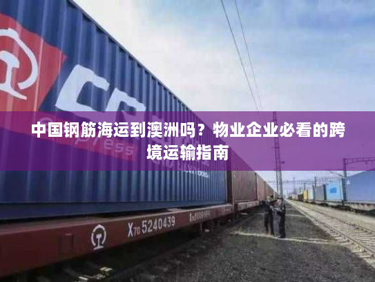 中国钢筋海运到澳洲吗?物业企业必看的跨境运输指南 中国钢筋海运到澳洲吗?物业企业必看的跨境运输指南