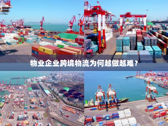 物业企业跨境物流为何越做越难? 物业企业跨境物流为何越做越难?