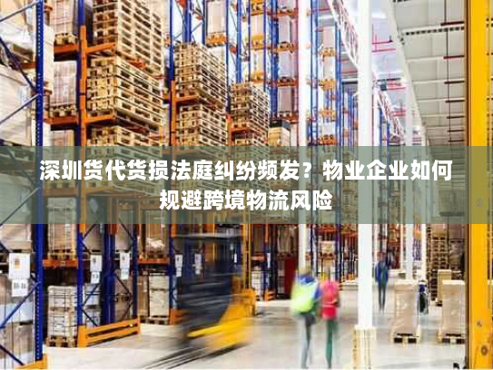 深圳货代货损法庭纠纷频发?物业企业如何规避跨境物流风险 深圳货代货损法庭纠纷频发?物业企业如何规避跨境物流风险