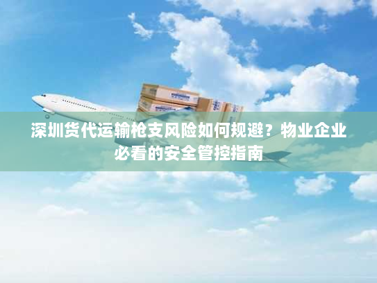 深圳货代运输枪支风险如何规避?物业企业必看的安全管控指南 深圳货代运输枪支风险如何规避?物业企业必看的安全管控指南