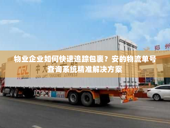 物业企业如何快速追踪包裹?安的物流单号查询系统精准解决方案 物业企业如何快速追踪包裹?安的物流单号查询系统精准解决方案