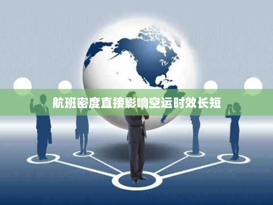 航班密度直接影响空运时效长短 航班密度直接影响空运时效长短