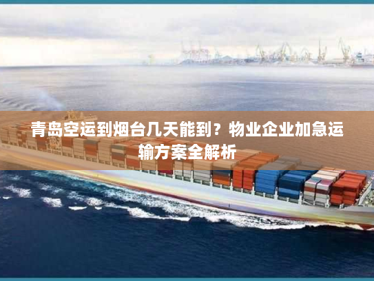 青岛空运到烟台几天能到?物业企业加急运输方案全解析 青岛空运到烟台几天能到?物业企业加急运输方案全解析