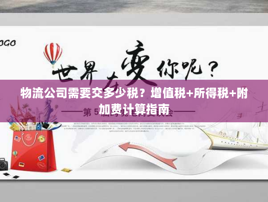 物流公司需要交多少税?增值税+所得税+附加费计算指南 物流公司需要交多少税?增值税+所得税+附加费计算指南