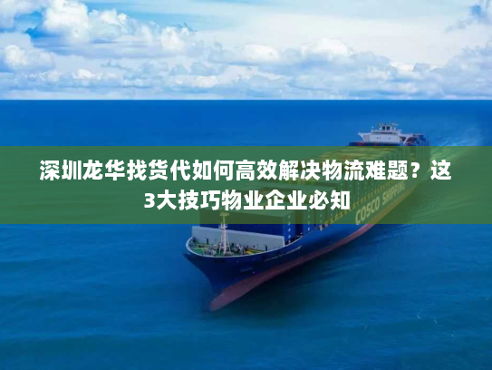 深圳龙华找货代如何高效解决物流难题？这3大技巧物业企业必知