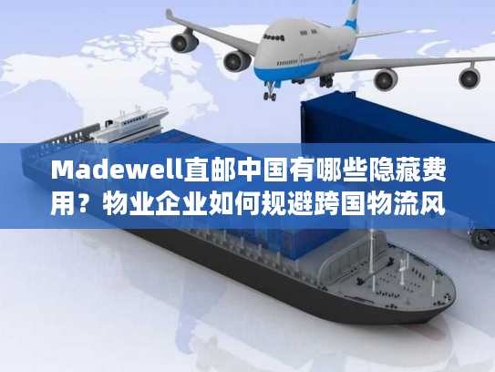 Madewell直邮中国有哪些隐藏费用?物业企业如何规避跨国物流风险? Madewell直邮中国有哪些隐藏费用?物业企业如何规避跨国物流风险?