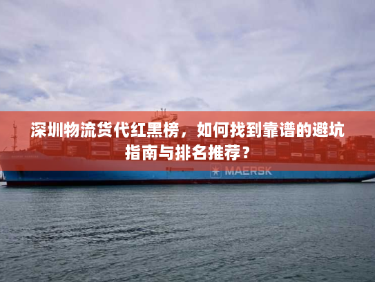 深圳物流货代红黑榜，如何找到靠谱的避坑指南与排名推荐？