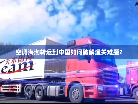 空调海淘转运到中国如何破解通关难题？