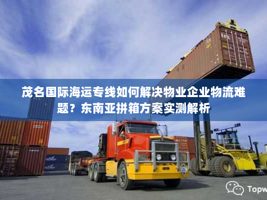 茂名国际海运专线如何解决物业企业物流难题?东南亚拼箱方案实测解析 茂名国际海运专线如何解决物业企业物流难题?东南亚拼箱方案实测解析