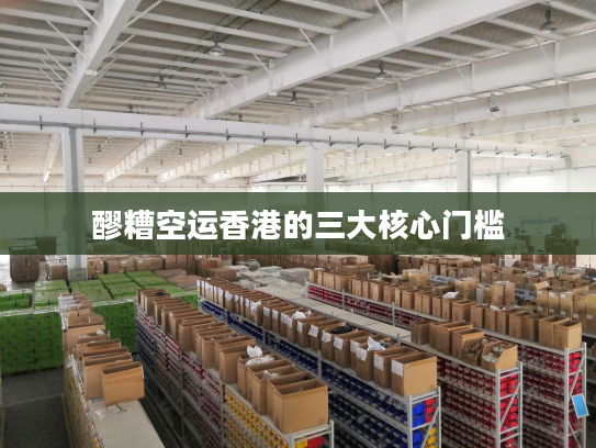 醪糟空运香港的三大核心门槛