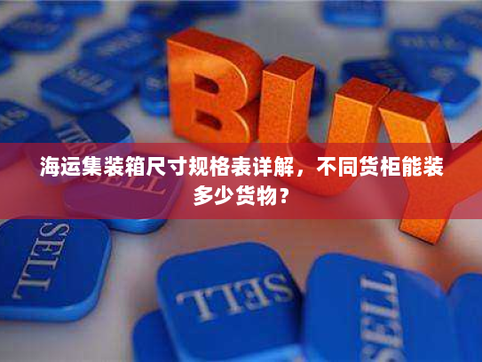 海运集装箱尺寸规格表详解，不同货柜能装多少货物？